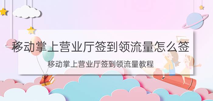 移动掌上营业厅签到领流量怎么签 移动掌上营业厅签到领流量教程